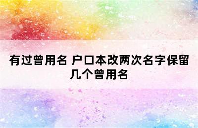 有过曾用名 户口本改两次名字保留几个曾用名